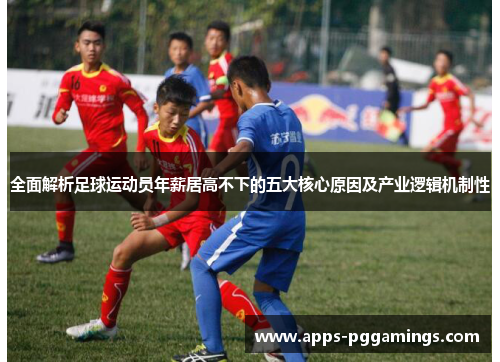 全面解析足球运动员年薪居高不下的五大核心原因及产业逻辑机制性