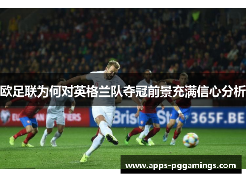 欧足联为何对英格兰队夺冠前景充满信心分析