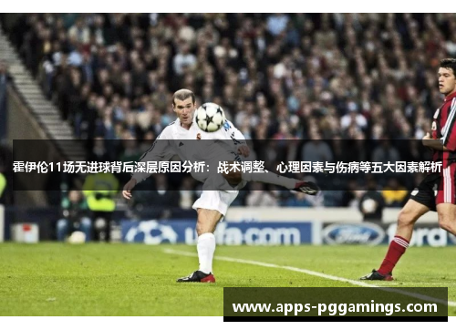 霍伊伦11场无进球背后深层原因分析：战术调整、心理因素与伤病等五大因素解析