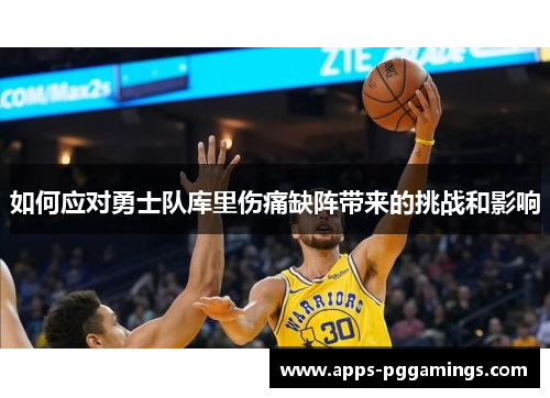 如何应对勇士队库里伤痛缺阵带来的挑战和影响