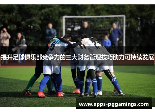 提升足球俱乐部竞争力的三大财务管理技巧助力可持续发展
