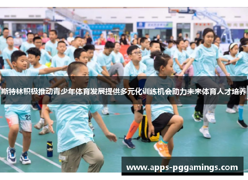 斯特林积极推动青少年体育发展提供多元化训练机会助力未来体育人才培养