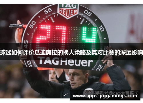 球迷如何评价瓜迪奥拉的换人策略及其对比赛的深远影响