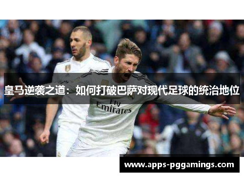 皇马逆袭之道：如何打破巴萨对现代足球的统治地位